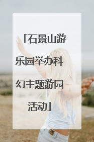 石景山游乐园举办科幻主题游园活动