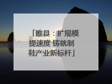 睢县：扩规模提速度 铸就制鞋产业新标杆