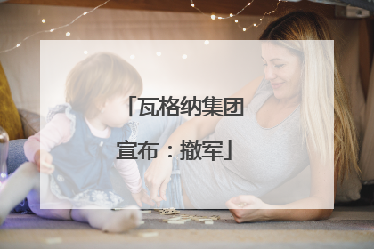 瓦格纳集团宣布：撤军