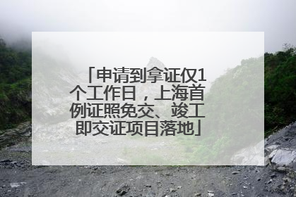 申请到拿证仅1个工作日，上海首例证照免交、竣工即交证项目落地
