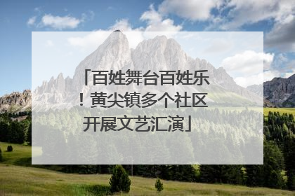 百姓舞台百姓乐！黄尖镇多个社区开展文艺汇演