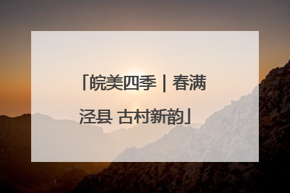 皖美四季｜春满泾县 古村新韵