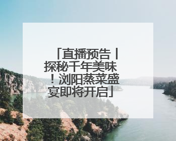 直播预告丨探秘千年美味！浏阳蒸菜盛宴即将开启