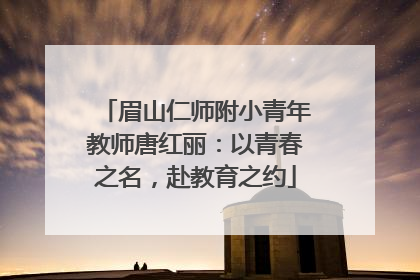 眉山仁师附小青年教师唐红丽：以青春之名，赴教育之约