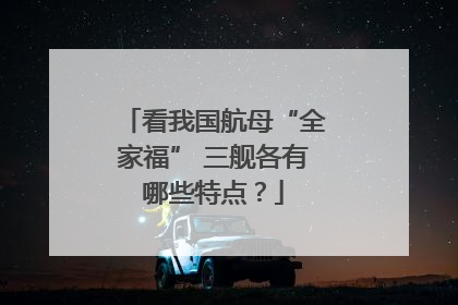 看我国航母“全家福” 三舰各有哪些特点？