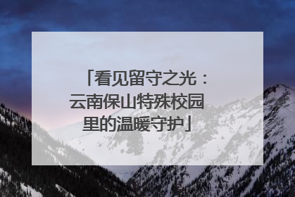 看见留守之光：云南保山特殊校园里的温暖守护