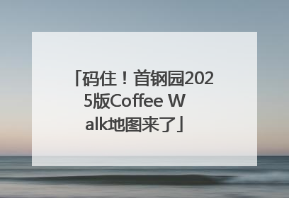 码住！首钢园2025版Coffee Walk地图来了