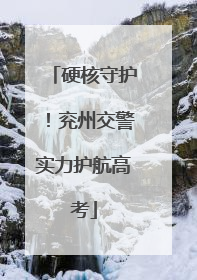 硬核守护！兖州交警实力护航高考