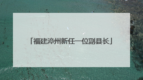 福建漳州新任一位副县长