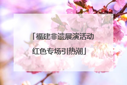 福建非遗展演活动红色专场引热潮