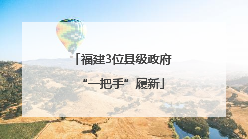 福建3位县级政府“一把手”履新