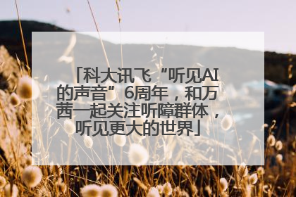 科大讯飞“听见AI的声音”6周年，和万茜一起关注听障群体，听见更大的世界