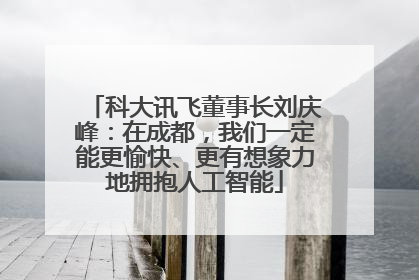 科大讯飞董事长刘庆峰：在成都，我们一定能更愉快、更有想象力地拥抱人工智能
