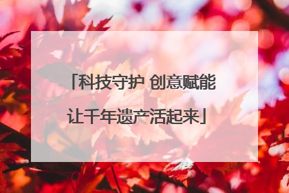 科技守护 创意赋能 让千年遗产活起来