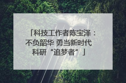 科技工作者陈宝泽：不负韶华 勇当新时代科研“追梦者”