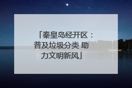 秦皇岛经开区：普及垃圾分类 助力文明新风