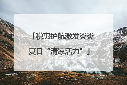 税惠护航激发炎炎夏日“清凉活力”