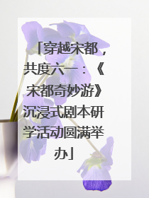 穿越宋都，共度六一：《宋都奇妙游》沉浸式剧本研学活动圆满举办