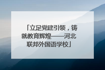 立足党建引领，铸就教育辉煌——河北联邦外国语学校