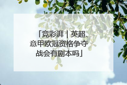 竞彩湃｜英超、意甲欧冠资格争夺战会有剧本吗