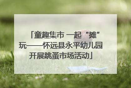 童趣集市 一起“摊”玩——怀远县永平幼儿园开展跳蚤市场活动