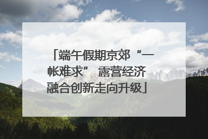 端午假期京郊“一帐难求” 露营经济融合创新走向升级