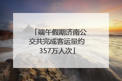 端午假期济南公交共完成客运量约357万人次