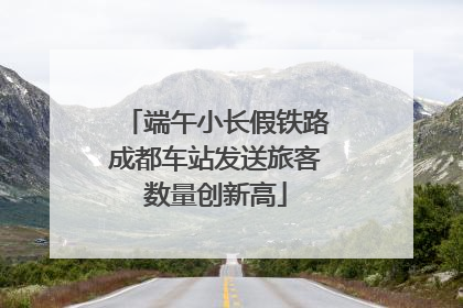 端午小长假铁路成都车站发送旅客数量创新高