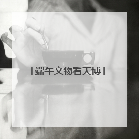 端午文物看天博