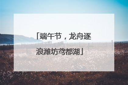 端午节，龙舟逐浪潍坊鸢都湖