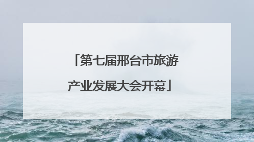 第七届邢台市旅游产业发展大会开幕