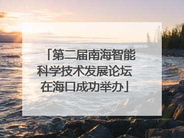 第二届南海智能科学技术发展论坛在海口成功举办
