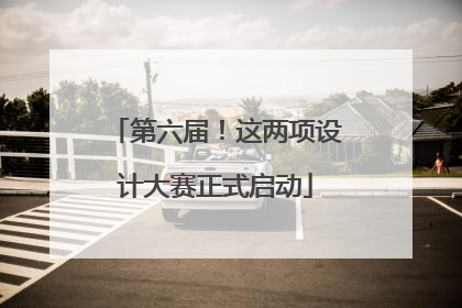 第六届！这两项设计大赛正式启动