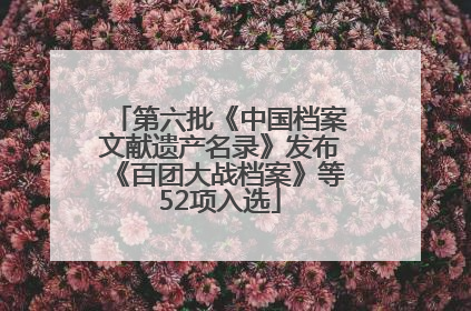 第六批《中国档案文献遗产名录》发布《百团大战档案》等52项入选