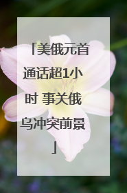 美俄元首通话超1小时 事关俄乌冲突前景