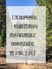 美加州州长：特朗普将向洛杉矶增派2000名国民警卫队士兵