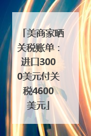 美商家晒关税账单：进口3000美元付关税4600美元