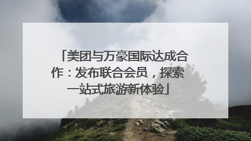 美团与万豪国际达成合作：发布联合会员，探索一站式旅游新体验