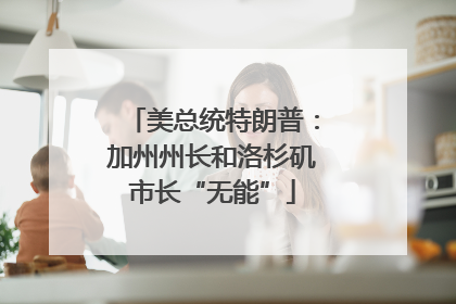美总统特朗普：加州州长和洛杉矶市长“无能”