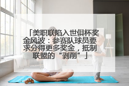 美职联陷入世俱杯奖金风波：参赛队球员要求分得更多奖金，抵制联盟的“剥削”