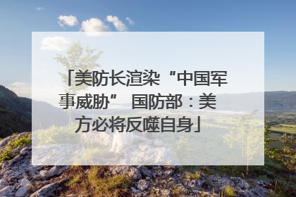 美防长渲染“中国军事威胁” 国防部：美方必将反噬自身