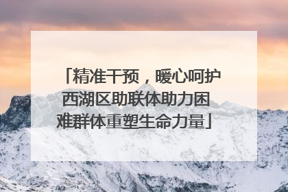 精准干预，暖心呵护 西湖区助联体助力困难群体重塑生命力量