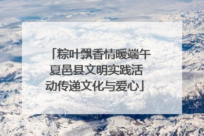 粽叶飘香情暖端午 夏邑县文明实践活动传递文化与爱心