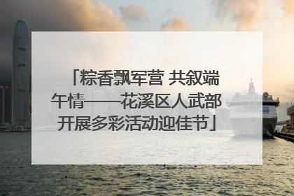 粽香飘军营 共叙端午情——花溪区人武部开展多彩活动迎佳节
