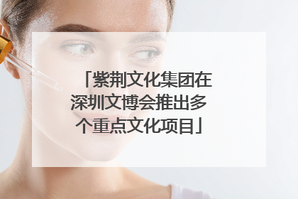 紫荆文化集团在深圳文博会推出多个重点文化项目
