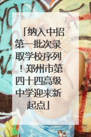 纳入中招第一批次录取学校序列！郑州市第四十四高级中学迎来新起点