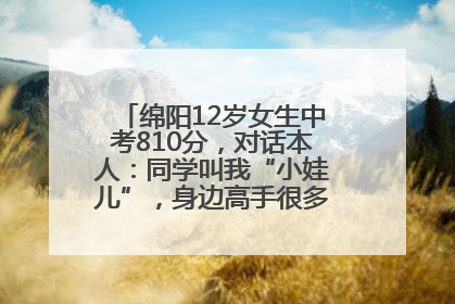 绵阳12岁女生中考810分，对话本人：同学叫我“小娃儿”，身边高手很多，我一直在追赶