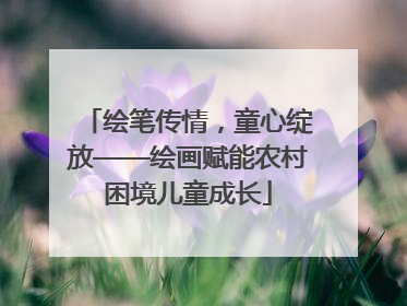 绘笔传情，童心绽放——绘画赋能农村困境儿童成长