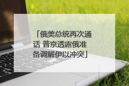俄美总统再次通话 普京透露俄准备调解伊以冲突