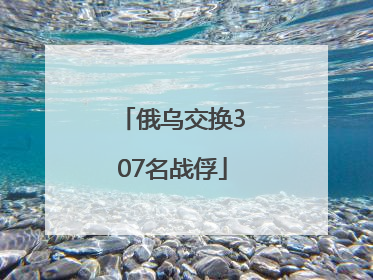 俄乌交换307名战俘